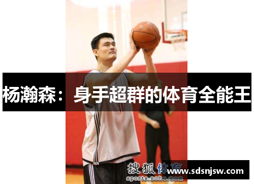 杨瀚森：身手超群的体育全能王